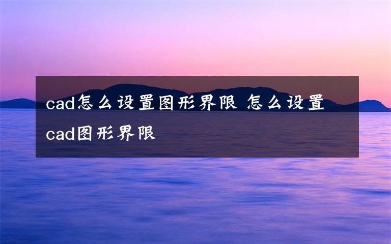 cad怎么设置图形界限 怎么设置cad图形界限文章配图