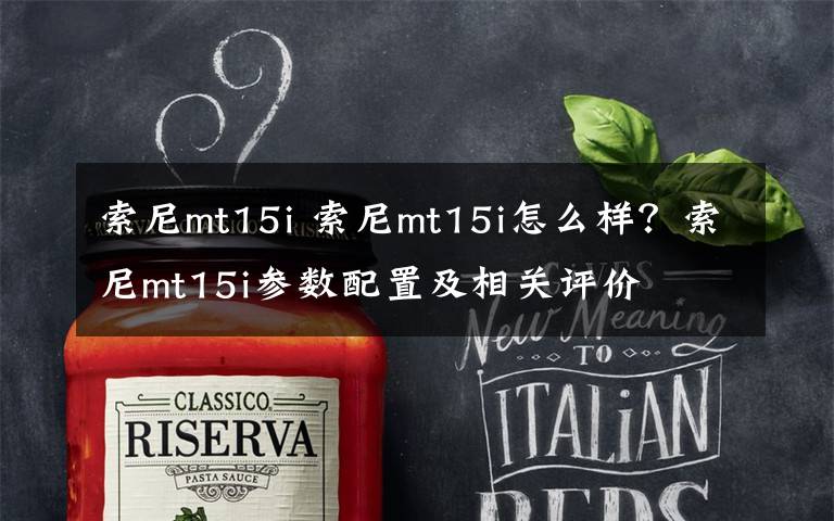 索尼mt15i 索尼mt15i怎么样？索尼mt15i参数配置及相关评价