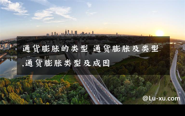 通货膨胀的类型 通货膨胀及类型,通货膨胀类型及成因文章配图