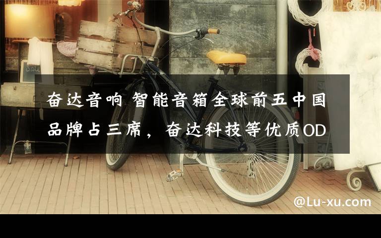 奋达音响 智能音箱全球前五中国品牌占三席，奋达科技等优质ODM厂商功不可没文章配图