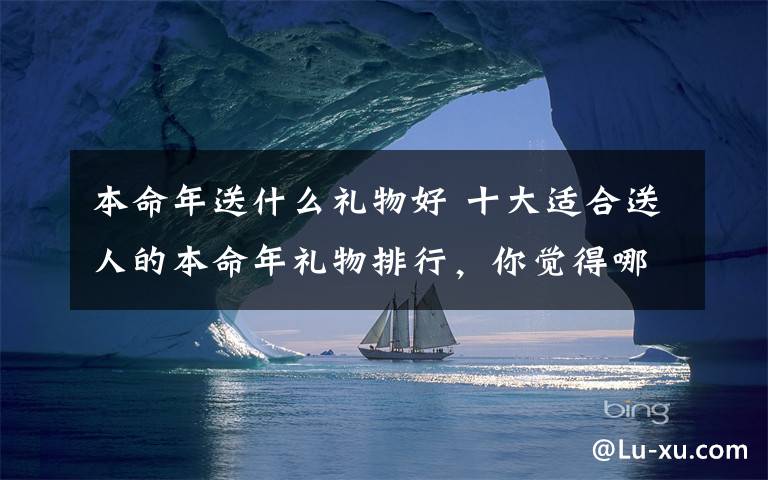 本命年送什么礼物好 十大适合送人的本命年礼物排行，你觉得哪个好？文章配图