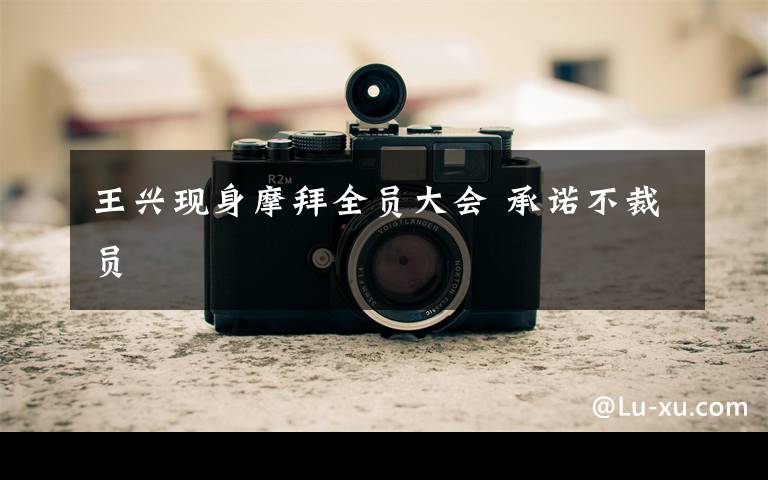 王兴现身摩拜全员大会 承诺不裁员文章配图
