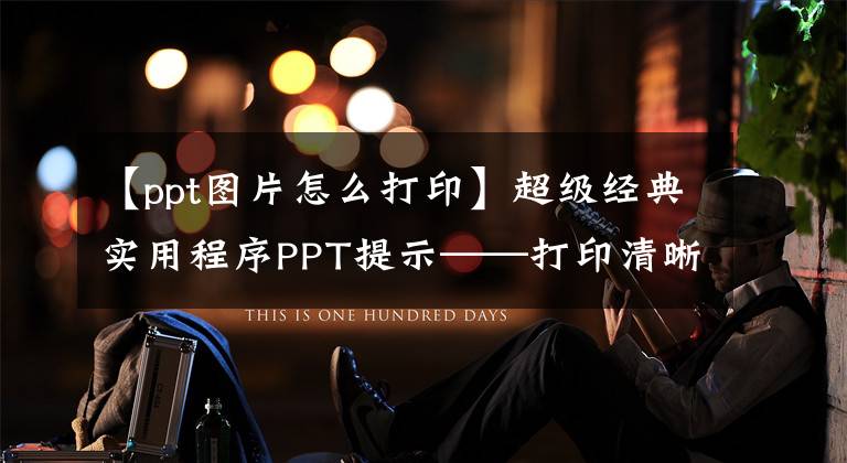 【ppt图片怎么打印】超级经典实用程序PPT提示——打印清晰可读的PPT文档文章配图