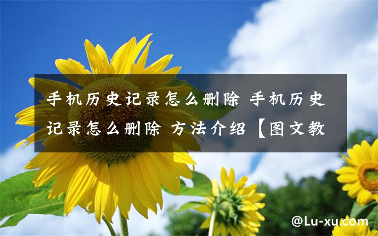 手机历史记录怎么删除 手机历史记录怎么删除 方法介绍【图文教程】文章配图