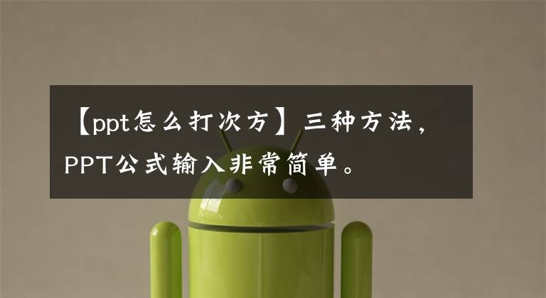 【ppt怎么打次方】三种方法，PPT公式输入非常简单。文章配图