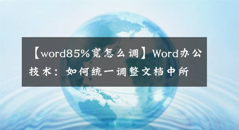 【word85%宽怎么调】Word办公技术：如何统一调整文档中所有表单的宽度和高度？文章配图
