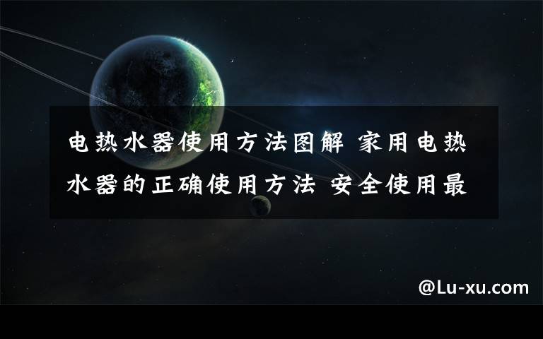 电热水器使用方法图解 家用电热水器的正确使用方法 安全使用最重要【图文】文章配图