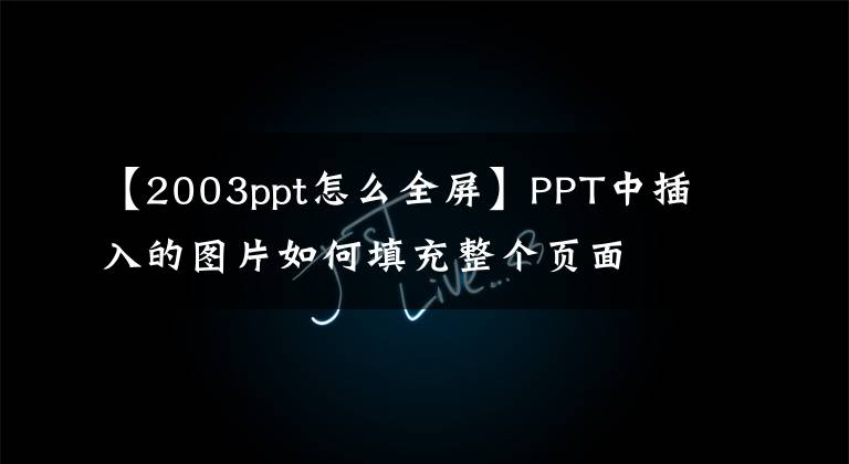 【2003ppt怎么全屏】PPT中插入的图片如何填充整个页面文章配图
