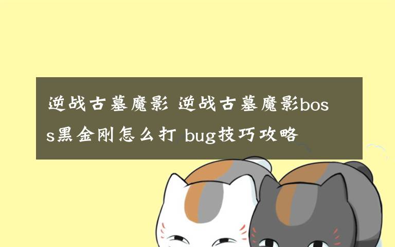 逆战古墓魔影 逆战古墓魔影boss黑金刚怎么打 bug技巧攻略文章配图