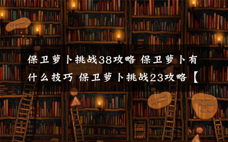 保卫萝卜挑战38攻略 保卫萝卜有什么技巧 保卫萝卜挑战23攻略【详解】文章配图