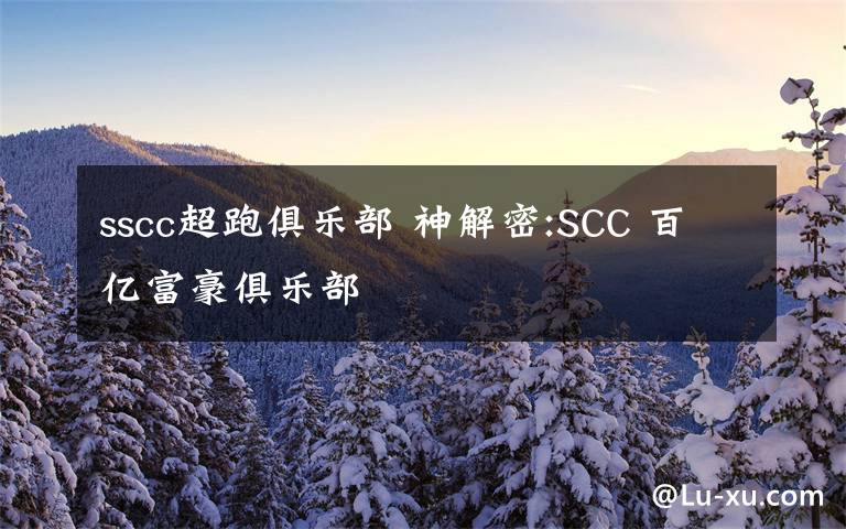sscc超跑俱乐部 神解密:SCC 百亿富豪俱乐部文章配图