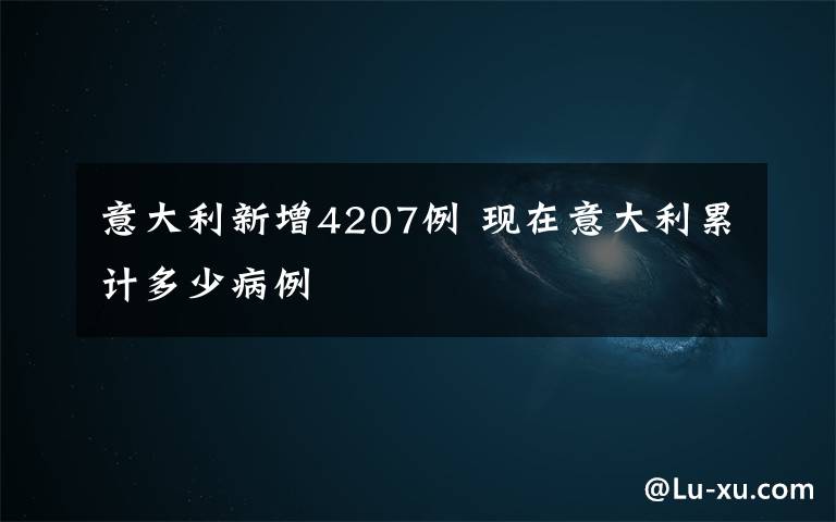 意大利新增4207例 现在意大利累计多少病例