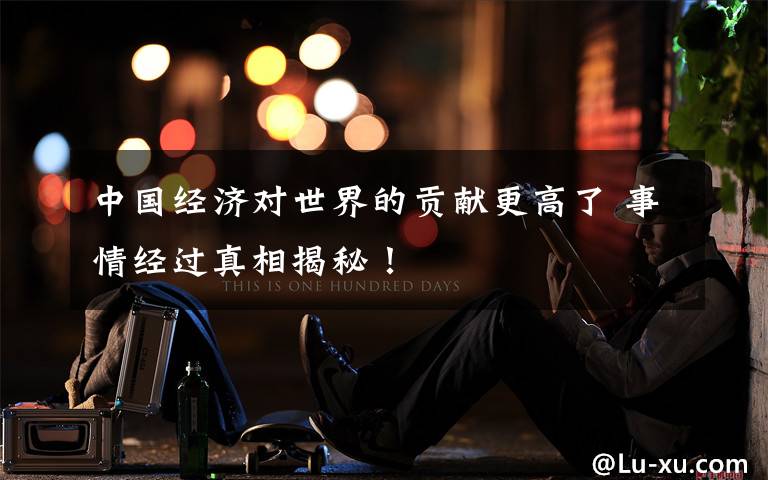 中国经济对世界的贡献更高了 事情经过真相揭秘！文章配图