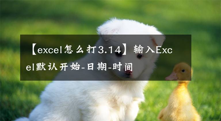 【excel怎么打3.14】输入Excel默认开始-日期-时间文章配图