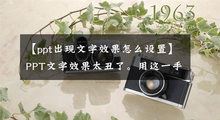 【ppt出现文字效果怎么设置】PPT文字效果太丑了。用这一手法可以快速提高设计感。请多次尝试。文章配图