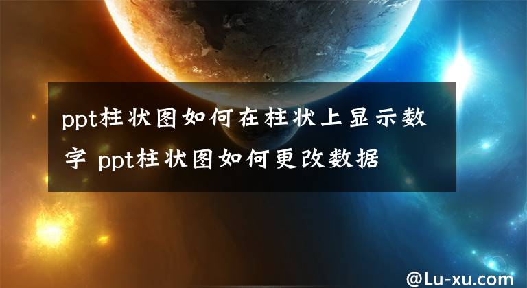 ppt柱状图如何在柱状上显示数字 ppt柱状图如何更改数据文章配图