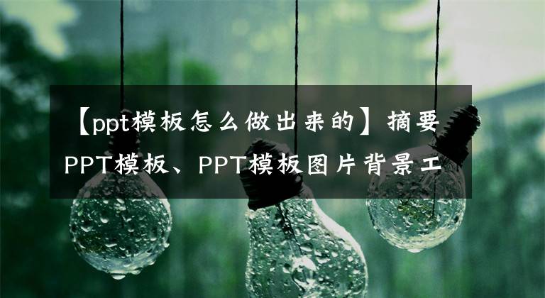 【ppt模板怎么做出来的】摘要PPT模板、PPT模板图片背景工作回顾、PPT模板制作方法。文章配图