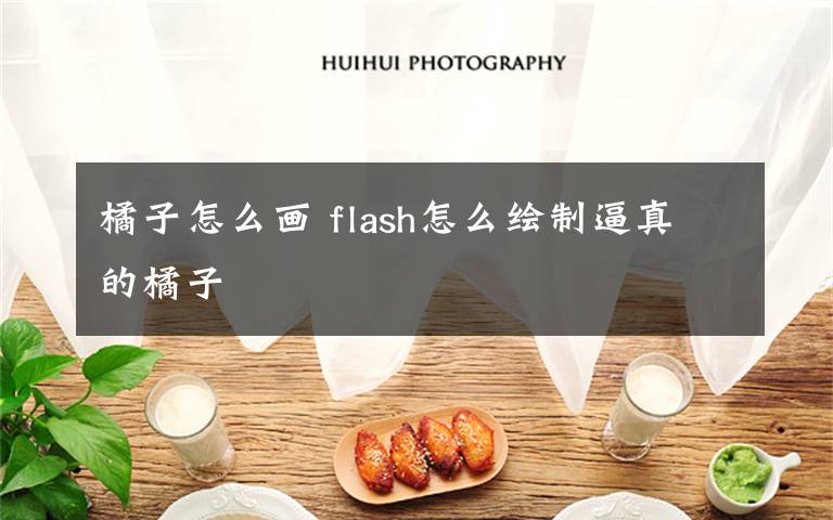 橘子怎么画 flash怎么绘制逼真的橘子文章配图