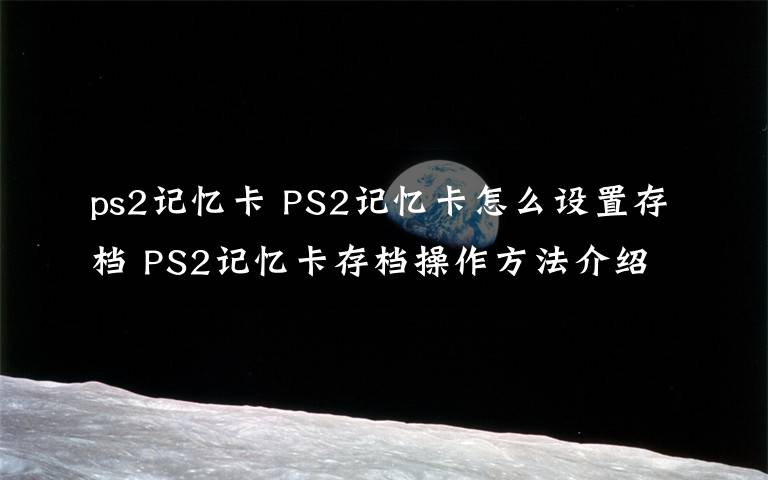 ps2记忆卡 PS2记忆卡怎么设置存档 PS2记忆卡存档操作方法介绍【详解】文章配图