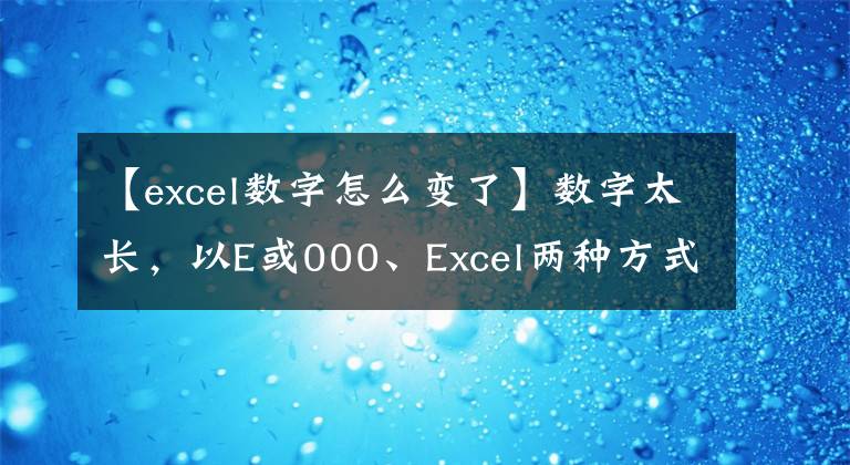 【excel数字怎么变了】数字太长，以E或000、Excel两种方式处理，不再需要加班形式。文章配图