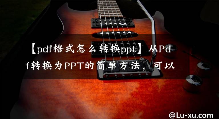 【pdf格式怎么转换ppt】从Pdf转换为PPT的简单方法，可以批量转换文章配图