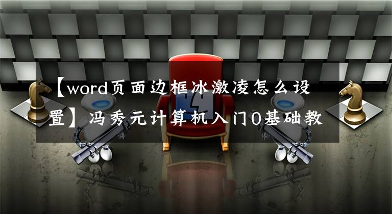 【word页面边框冰激凌怎么设置】冯秀元计算机入门0基础教程：如何设置word段落的边框和阴影文章配图