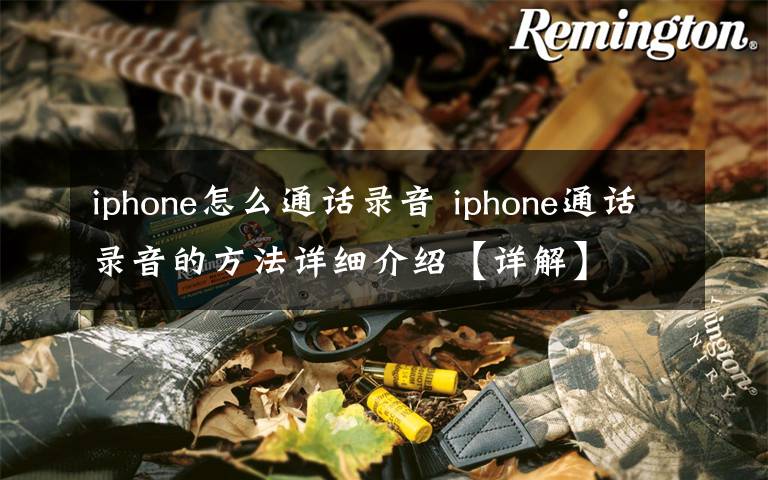 iphone怎么通话录音 iphone通话录音的方法详细介绍【详解】文章配图