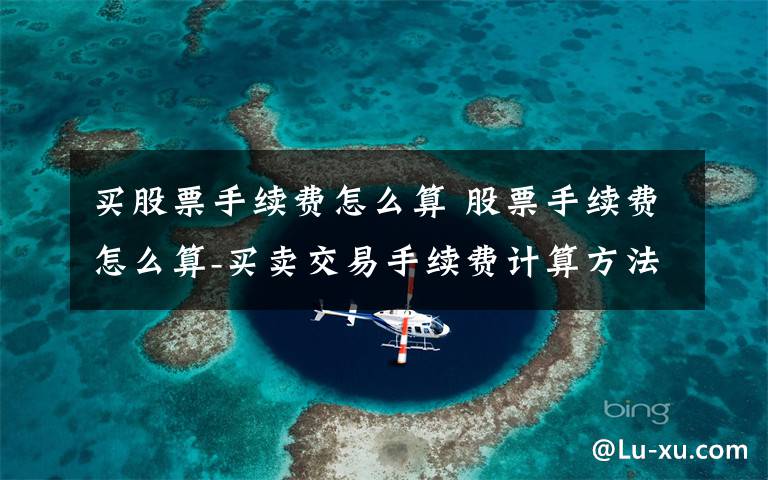 买股票手续费怎么算 股票手续费怎么算-买卖交易手续费计算方法文章配图