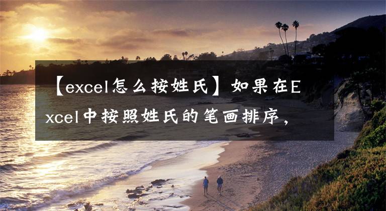【excel怎么按姓氏】如果在Excel中按照姓氏的笔画排序，看完就能学会。文章配图