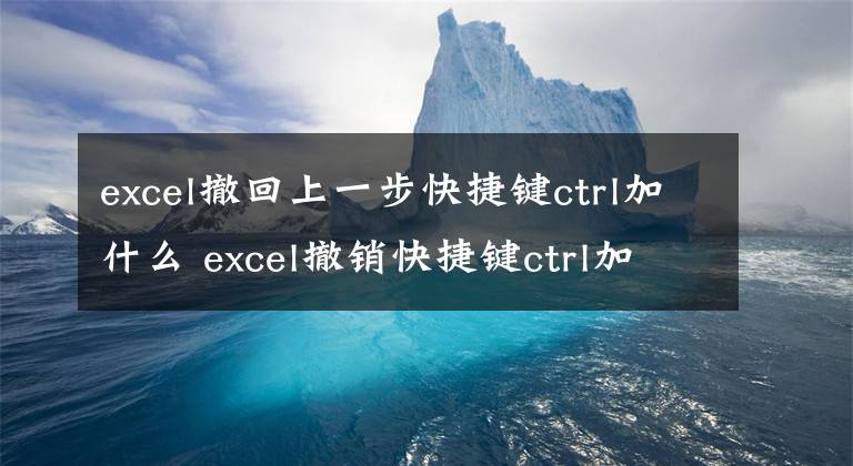 excel撤回上一步快捷键ctrl加什么 excel撤销快捷键ctrl加什么