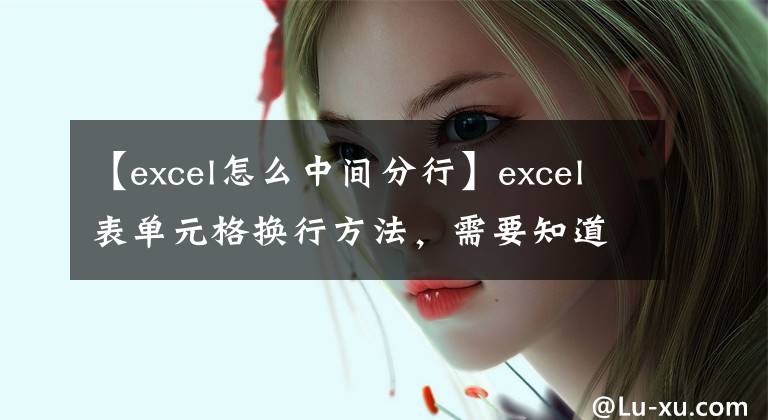 【excel怎么中间分行】excel表单元格换行方法，需要知道这两种情况。文章配图