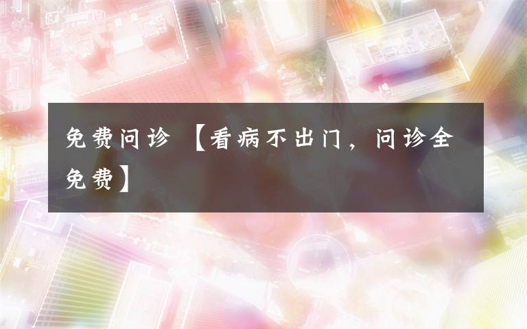 免费问诊 【看病不出门，问诊全免费】文章配图