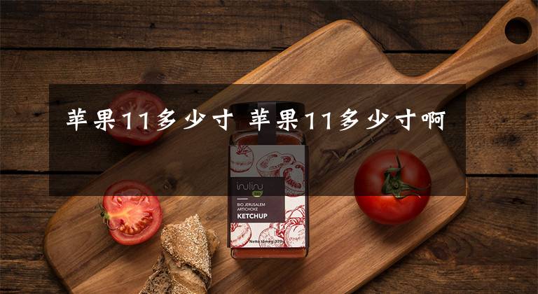 苹果11多少寸 苹果11多少寸啊文章配图