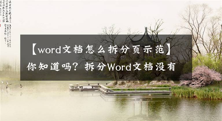 【word文档怎么拆分页示范】你知道吗？拆分Word文档没有你想象的那么难！只要经过四个阶段，就可以轻松地做到文章配图