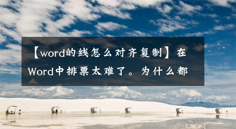 【word的线怎么对齐复制】在Word中排票太难了。为什么都不挑？我教你用一个按钮解决的技巧