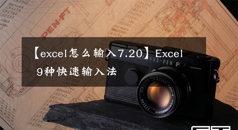 【excel怎么输入7.20】Excel 9种快速输入法文章配图