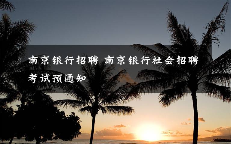 南京银行招聘 南京银行社会招聘考试预通知文章配图