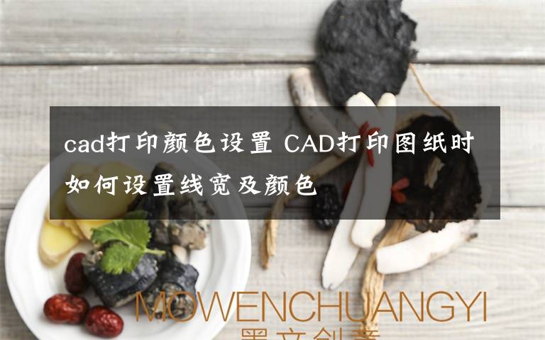 cad打印颜色设置 CAD打印图纸时如何设置线宽及颜色文章配图