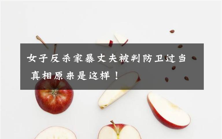 女子反杀家暴丈夫被判防卫过当 真相原来是这样！文章配图
