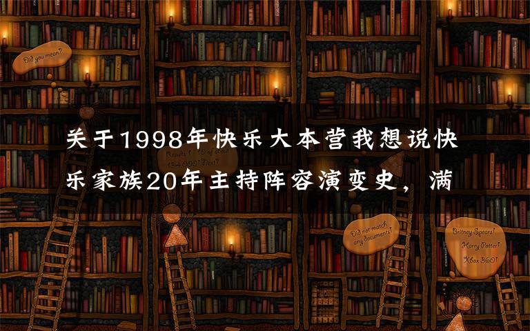 关于1998年快乐大本营我想说快乐家族20年主持阵容演变史，满满的回忆，快乐不假，你懂的呀