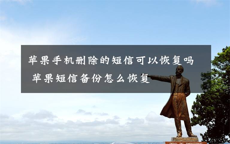 苹果手机删除的短信可以恢复吗 苹果短信备份怎么恢复文章配图