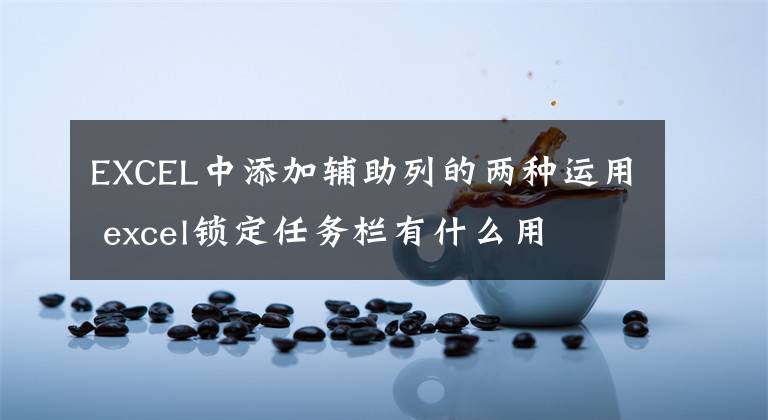 EXCEL中添加辅助列的两种运用 excel锁定任务栏有什么用文章配图
