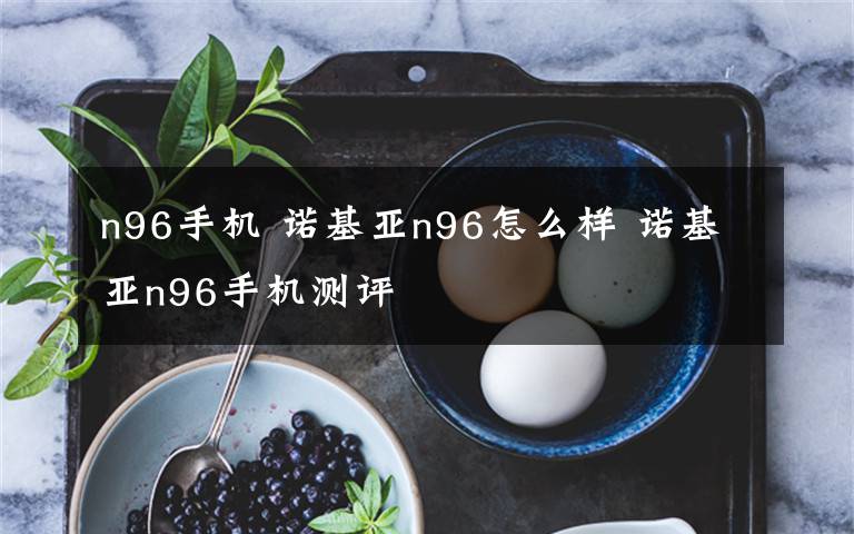 n96手机 诺基亚n96怎么样 诺基亚n96手机测评文章配图