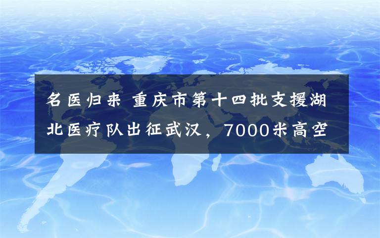 名医归来 重庆市第十四批支援湖北医疗队出征武汉，7000米高空重温誓言——“竭尽全力除人类之病痛”