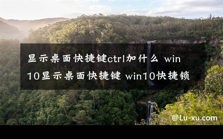 显示桌面快捷键ctrl加什么 win10显示桌面快捷键 win10快捷锁屏键