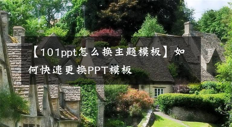 【101ppt怎么换主题模板】如何快速更换PPT模板文章配图