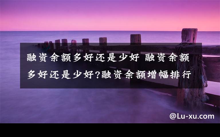 融资余额多好还是少好 融资余额多好还是少好?融资余额增幅排行榜文章配图