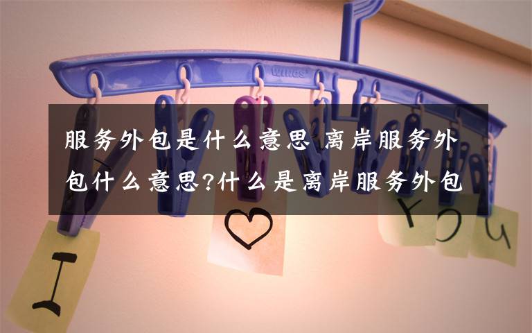 服务外包是什么意思 离岸服务外包什么意思?什么是离岸服务外包文章配图