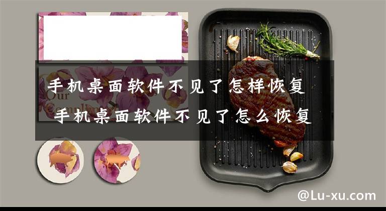 手机桌面软件不见了怎样恢复 手机桌面软件不见了怎么恢复正常文章配图
