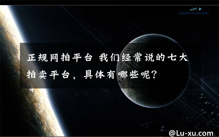 正规网拍平台 我们经常说的七大拍卖平台，具体有哪些呢？